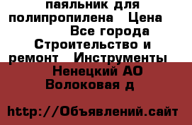  паяльник для полипропилена › Цена ­ 1 000 - Все города Строительство и ремонт » Инструменты   . Ненецкий АО,Волоковая д.